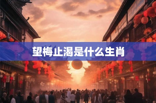望梅止渴是什么生肖