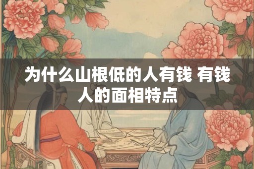 为什么山根低的人有钱 有钱人的面相特点