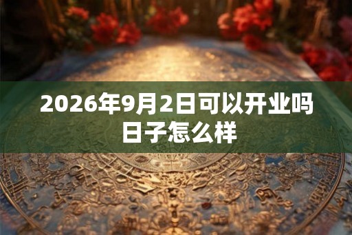 2026年9月2日可以开业吗 日子怎么样