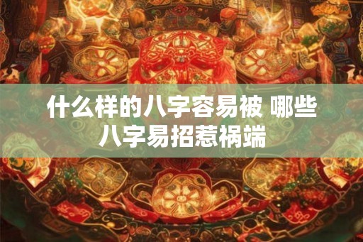 什么样的八字容易被 哪些八字易招惹祸端