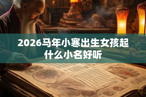 2026马年小寒出生女孩起什么小名好听