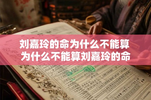 刘嘉玲的命为什么不能算 为什么不能算刘嘉玲的命