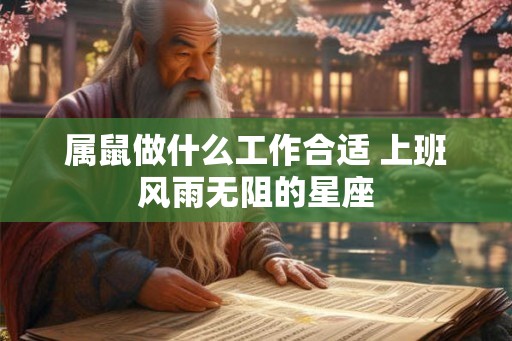 属鼠做什么工作合适 上班风雨无阻的星座 属鼠做什么工作合适 上班风雨无阻的星座