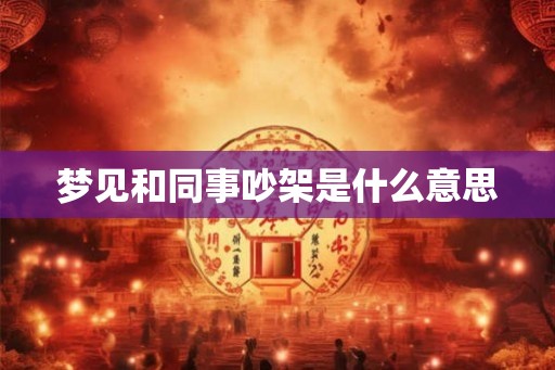 梦见和同事吵架是什么意思