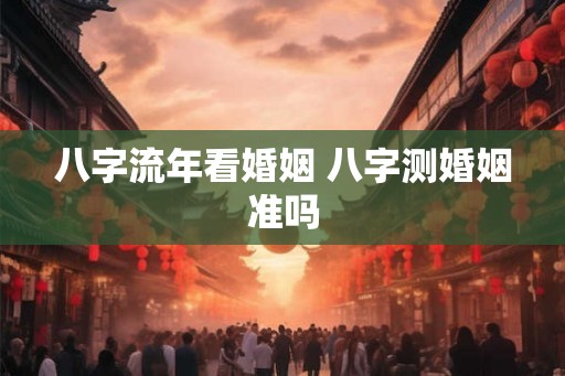 八字流年看婚姻 八字测婚姻准吗