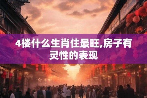 4楼什么生肖住最旺,房子有灵性的表现