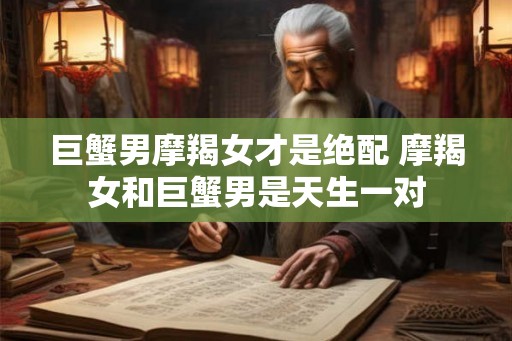 巨蟹男摩羯女才是绝配 摩羯女和巨蟹男是天生一对