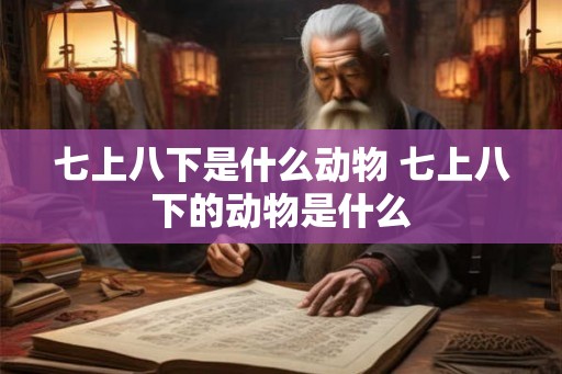 七上八下是什么动物 七上八下的动物是什么 七上八下是什么动物 七上八下的动物是什么