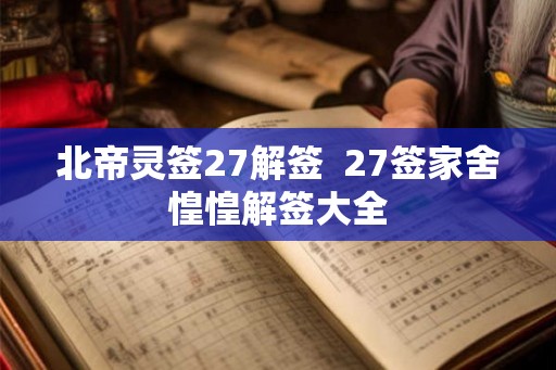 北帝灵签27解签  27签家舍惶惶解签大全
