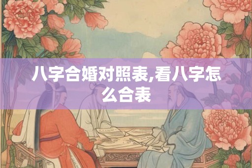 八字合婚对照表,看八字怎么合表