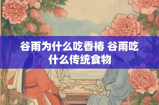 谷雨为什么吃香椿 谷雨吃什么传统食物