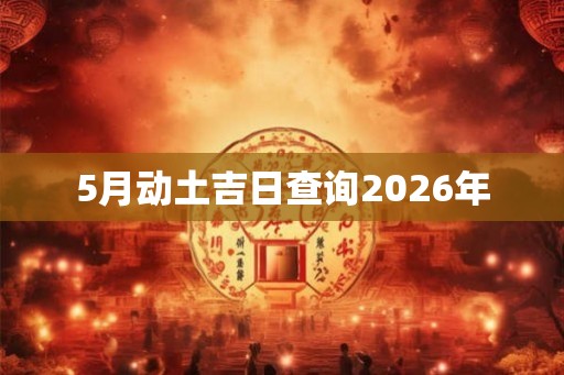 5月动土吉日查询2026年