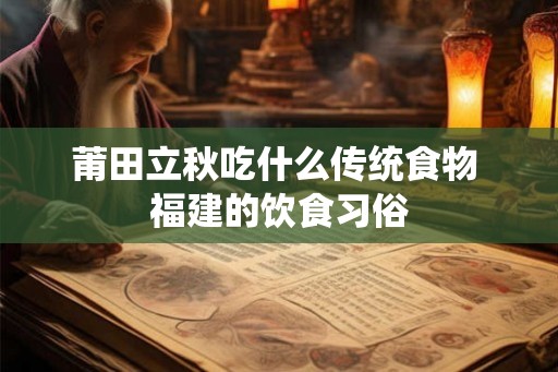 莆田立秋吃什么传统食物 福建的饮食习俗