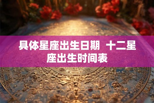 具体星座出生日期  十二星座出生时间表