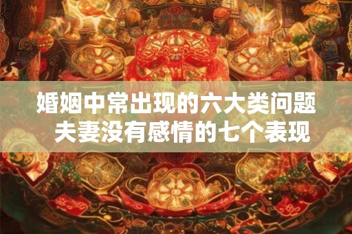 婚姻中常出现的六大类问题  夫妻没有感情的七个表现