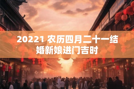 20221 农历四月二十一结婚新娘进门吉时