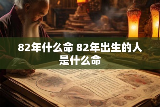82年什么命 82年出生的人是什么命
