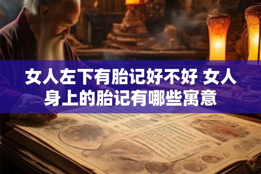 女人左下有胎记好不好 女人身上的胎记有哪些寓意