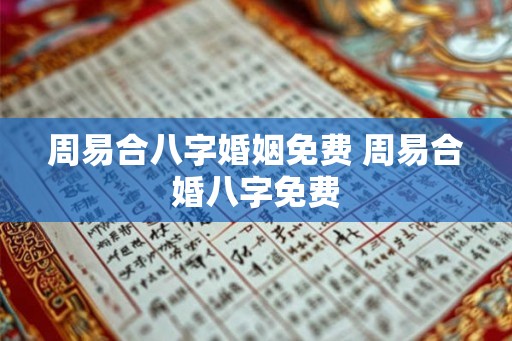 周易合八字婚姻免费 周易合婚八字免费