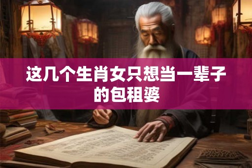 这几个生肖女只想当一辈子的包租婆