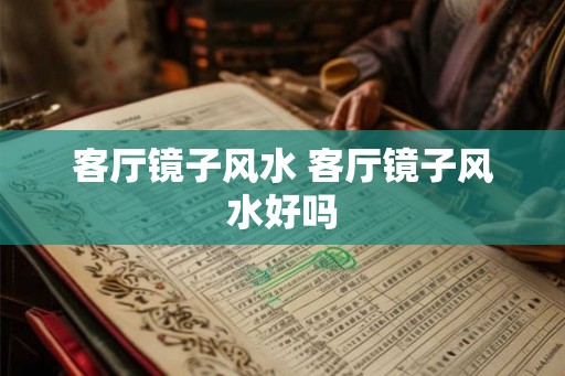 客厅镜子风水 客厅镜子风水好吗