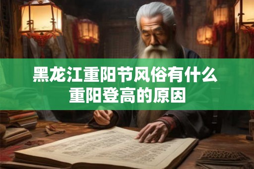黑龙江重阳节风俗有什么 重阳登高的原因 黑龙江重阳节风俗有什么 重阳登高的原因