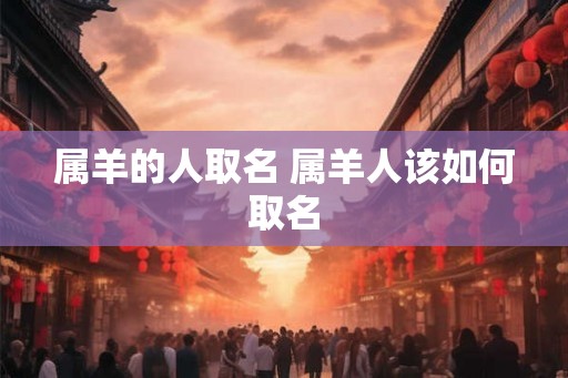 属羊的人取名 属羊人该如何取名