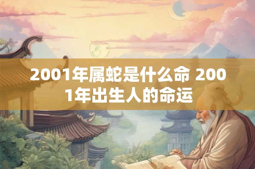 2001年属蛇是什么命 2001年出生人的命运