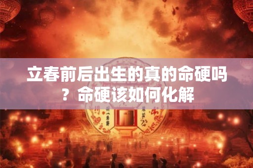 立春前后出生的真的命硬吗？命硬该如何化解