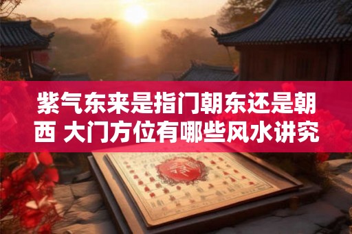 紫气东来是指门朝东还是朝西 大门方位有哪些风水讲究