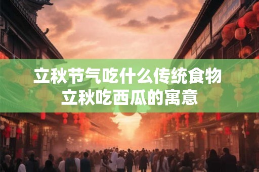 立秋节气吃什么传统食物 立秋吃西瓜的寓意