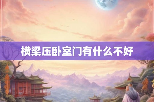 横梁压卧室门有什么不好 横梁压卧室门有什么不好