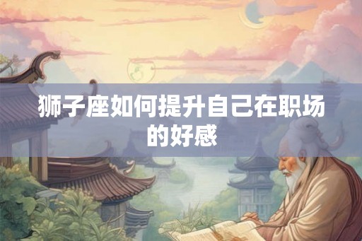 狮子座如何提升自己在职场的好感