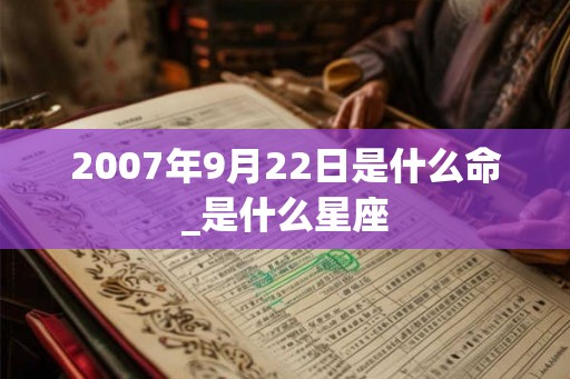 2007年9月22日是什么命_是什么星座