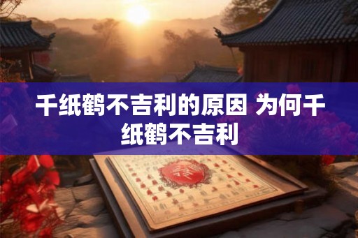 千纸鹤不吉利的原因 为何千纸鹤不吉利