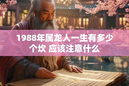 1988年属龙人一生有多少个坎 应该注意什么