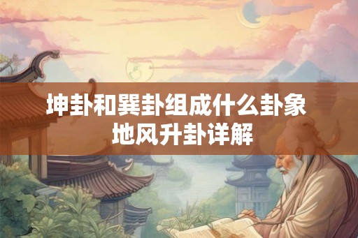 坤卦和巽卦组成什么卦象  地风升卦详解