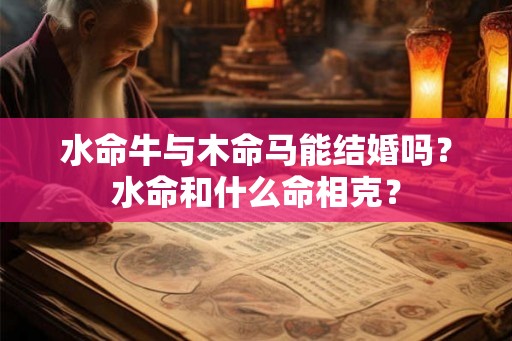 水命牛与木命马能结婚吗？水命和什么命相克？