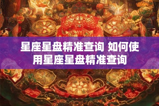 星座星盘精准查询 如何使用星座星盘精准查询