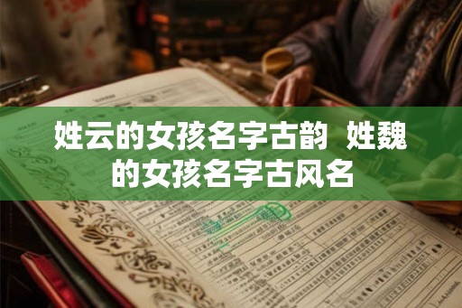 姓云的女孩名字古韵  姓魏的女孩名字古风名
