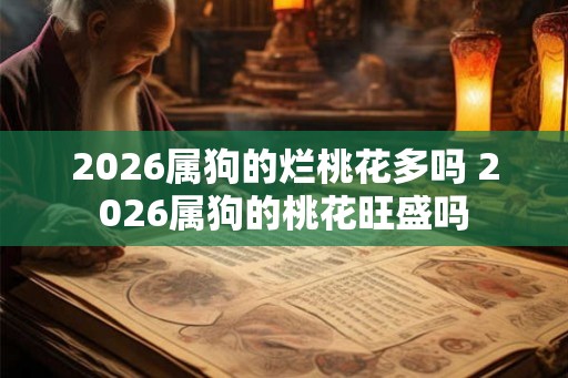 2026属狗的烂桃花多吗 2026属狗的桃花旺盛吗