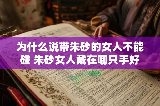 为什么说带朱砂的女人不能碰 朱砂女人戴在哪只手好 为什么说带朱砂的女人不能碰 朱砂女人戴在哪只手好
