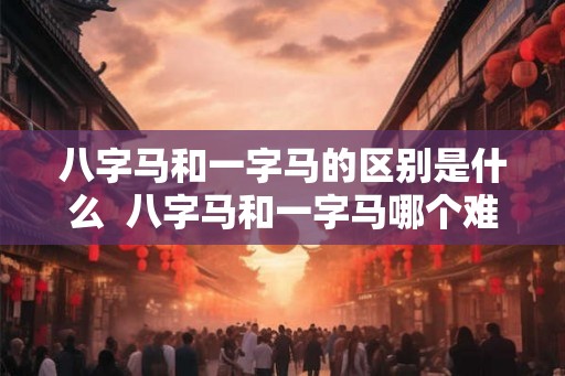 八字马和一字马的区别是什么  八字马和一字马哪个难