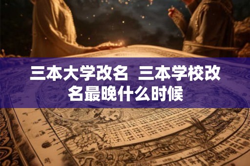 三本大学改名  三本学校改名最晚什么时候
