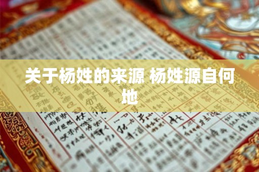 关于杨姓的来源 杨姓源自何地