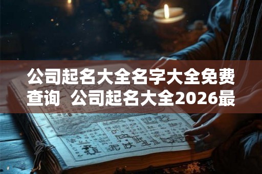 公司起名大全名字大全免费查询  公司起名大全2026最新版的免费