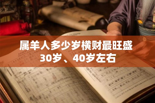 属羊人多少岁横财最旺盛 30岁、40岁左右 属羊人多少岁横财最旺盛 30岁、40岁左右