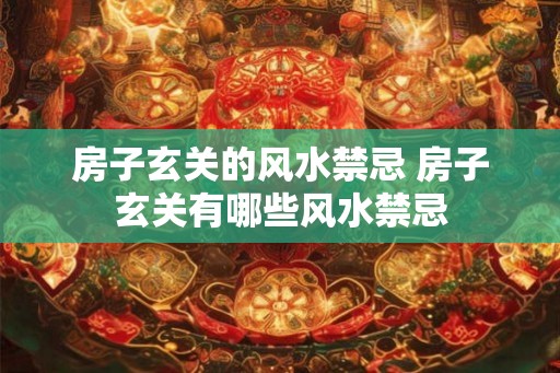 房子玄关的风水禁忌 房子玄关有哪些风水禁忌 房子玄关的风水禁忌 房子玄关有哪些风水禁忌