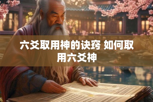 六爻取用神的诀窍 如何取用六爻神