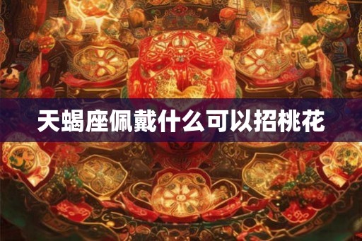 天蝎座佩戴什么可以招桃花